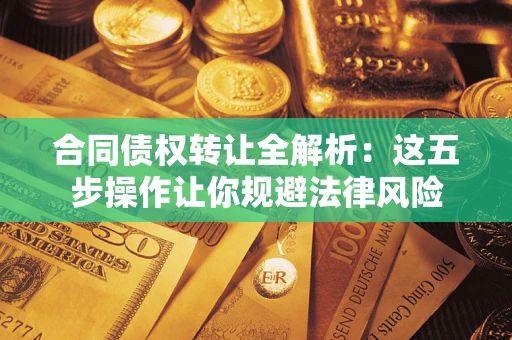 武汉合同债权转让全解析：这五步操作让你规避法律风险