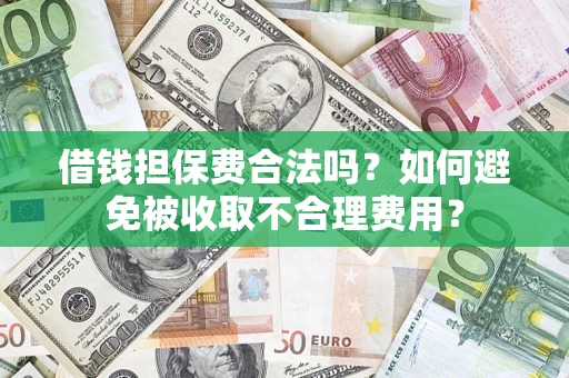 武汉借钱担保费合法吗？如何避免被收取不合理费用？