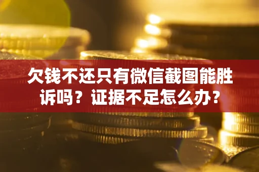 武汉欠钱不还只有微信截图能胜诉吗？证据不足怎么办？
