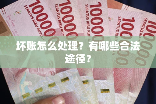 武汉坏账怎么处理？有哪些合法途径？
