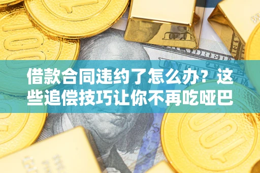 武汉借款合同违约了怎么办？这些追偿技巧让你不再吃哑巴亏