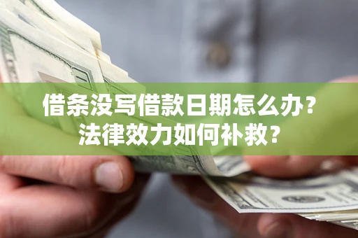 武汉借条没写借款日期怎么办?法律效力如何补救? 武汉借条没写借款日期怎么办?法律效力如何补救?
