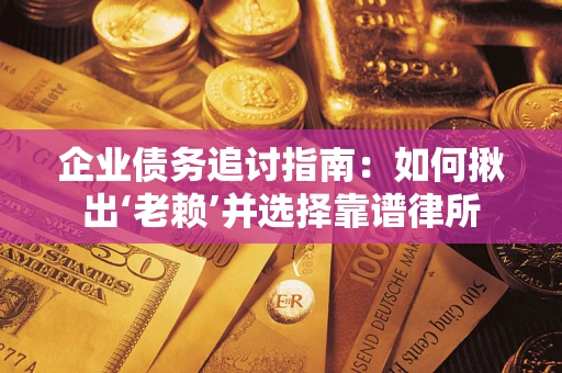 武汉企业债务追讨指南：如何揪出‘老赖’并选择靠谱律所