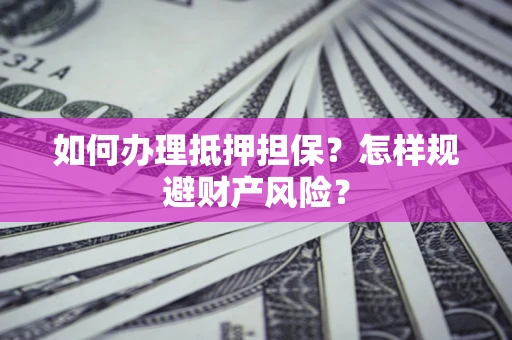 武汉如何办理抵押担保？怎样规避财产风险？