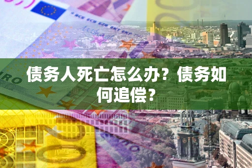 武汉债务人死亡怎么办？债务如何追偿？