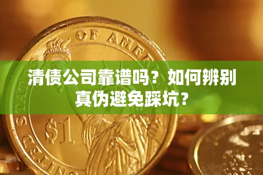 武汉清债公司靠谱吗？如何辨别真伪避免踩坑？