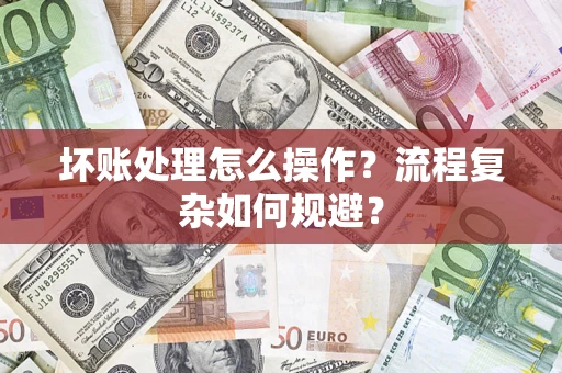 武汉坏账处理怎么操作？流程复杂如何规避？