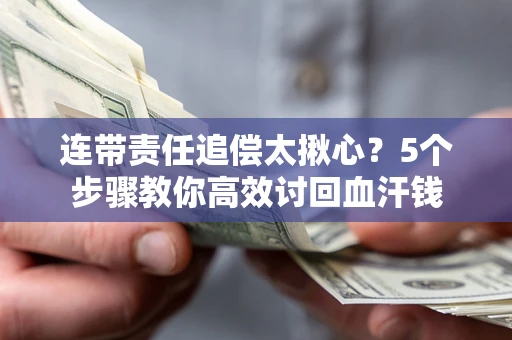 武汉连带责任追偿太揪心？5个步骤教你高效讨回血汗钱