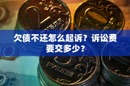 武汉欠债不还怎么起诉？诉讼费要交多少？
