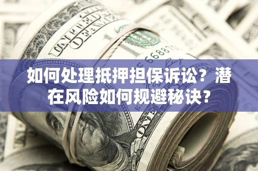 武汉如何处理抵押担保诉讼？潜在风险如何规避秘诀？