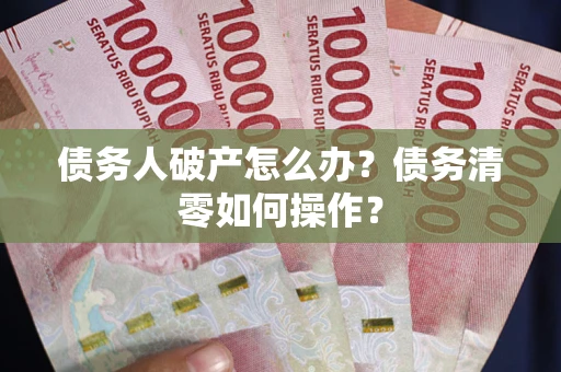 武汉债务人破产怎么办？债务清零如何操作？