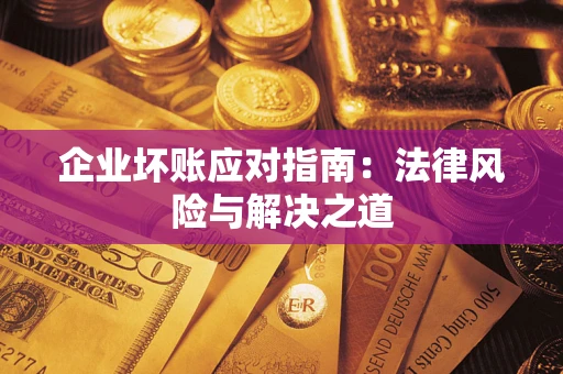 武汉企业坏账应对指南：法律风险与解决之道