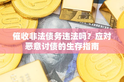 武汉催收非法债务违法吗？应对恶意讨债的生存指南