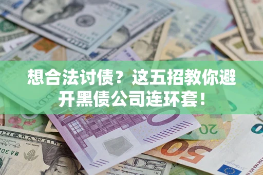 武汉想合法讨债？这五招教你避开黑债公司连环套！