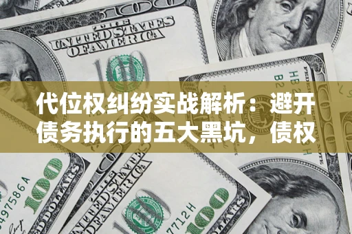 武汉代位权纠纷实战解析：避开债务执行的五大黑坑，债权人必看指南