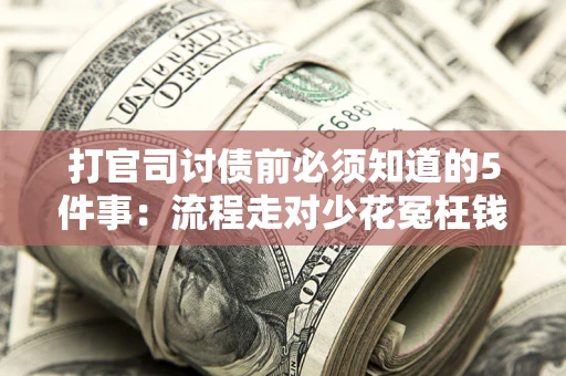 武汉打官司讨债前必须知道的5件事：流程走对少花冤枉钱