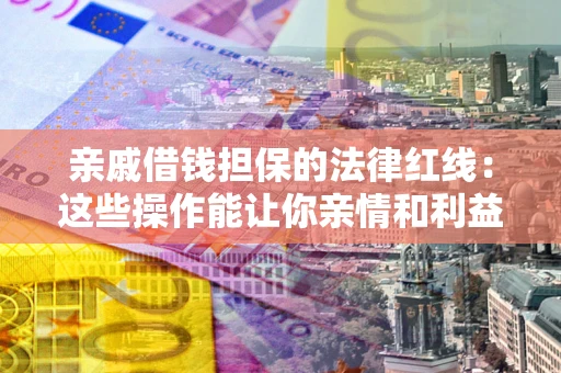 武汉亲戚借钱担保的法律红线：这些操作能让你亲情和利益两不误
