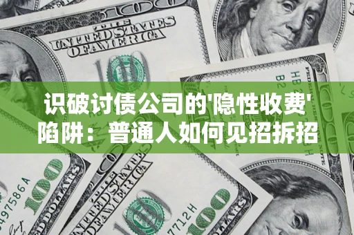 武汉识破讨债公司的'隐性收费'陷阱：普通人如何见招拆招？