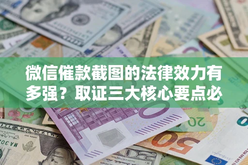 武汉微信催款截图的法律效力有多强？取证三大核心要点必须知道！