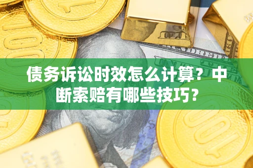 武汉债务诉讼时效怎么计算？中断索赔有哪些技巧？