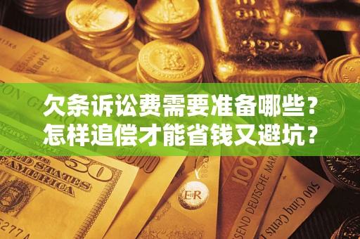 武汉欠条诉讼费需要准备哪些？怎样追偿才能省钱又避坑？