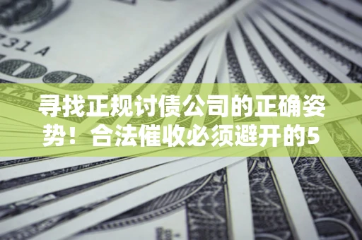 武汉寻找正规讨债公司的正确姿势！合法催收必须避开的5大雷区