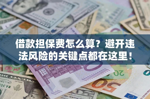 武汉借款担保费怎么算？避开违法风险的关键点都在这里！