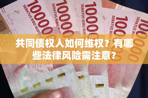 武汉共同债权人如何维权？有哪些法律风险需注意？