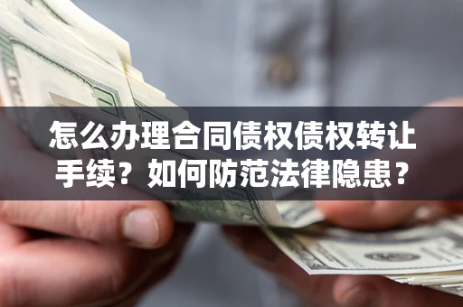 武汉怎么办理合同债权债权转让手续？如何防范法律隐患？