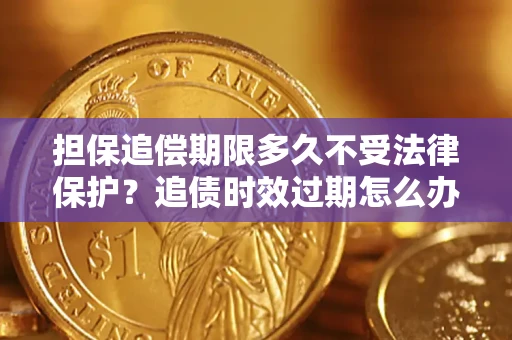 武汉担保追偿期限多久不受法律保护？追债时效过期怎么办？