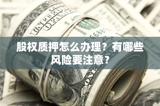 武汉股权质押怎么办理？有哪些风险要注意？