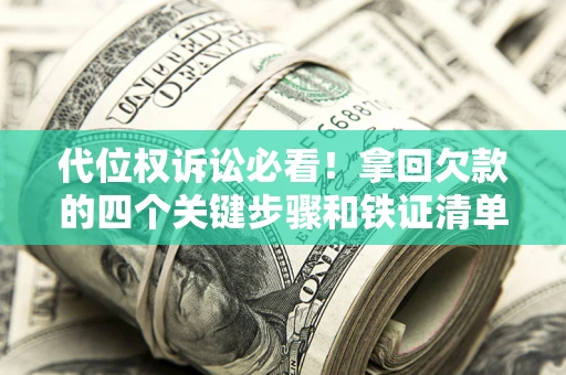 武汉代位权诉讼必看!拿回欠款的四个关键步骤和铁证清单 武汉代位权诉讼必看!拿回欠款的四个关键步骤和铁证清单