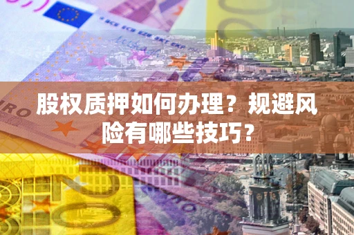 武汉股权质押如何办理？规避风险有哪些技巧？