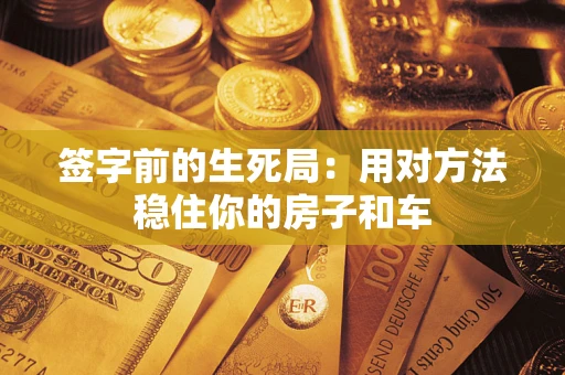 武汉签字前的生死局：用对方法稳住你的房子和车