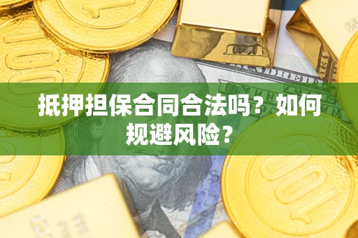 武汉抵押担保合同合法吗？如何规避风险？