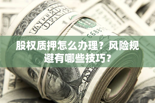 武汉股权质押怎么办理？风险规避有哪些技巧？