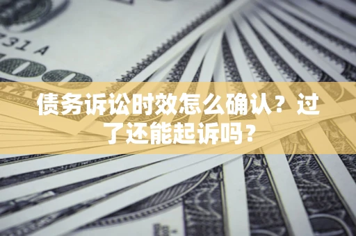 武汉债务诉讼时效怎么确认？过了还能起诉吗？