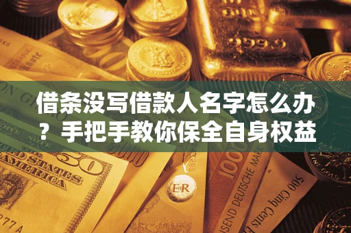 武汉借条没写借款人名字怎么办？手把手教你保全自身权益
