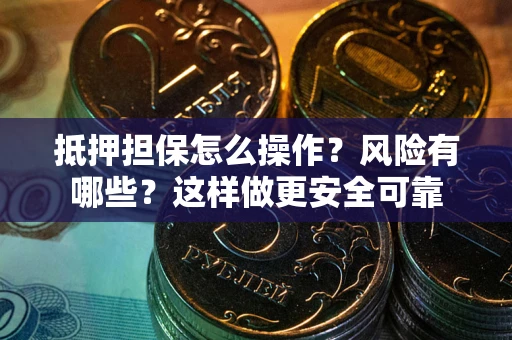 武汉抵押担保怎么操作？风险有哪些？这样做更安全可靠