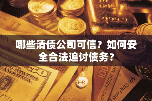 武汉哪些清债公司可信？如何安全合法追讨债务？