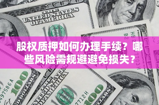 武汉股权质押如何办理手续？哪些风险需规避避免损失？