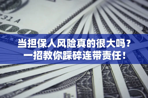 武汉当担保人风险真的很大吗？一招教你踩碎连带责任！