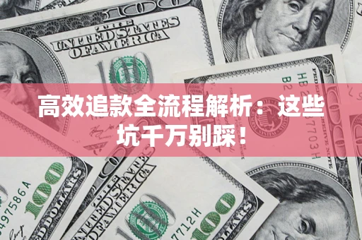 武汉高效追款全流程解析：这些坑千万别踩！