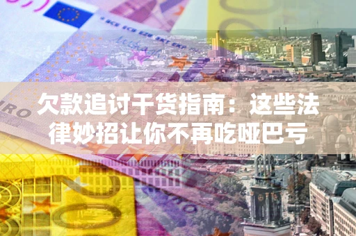 武汉欠款追讨干货指南：这些法律妙招让你不再吃哑巴亏