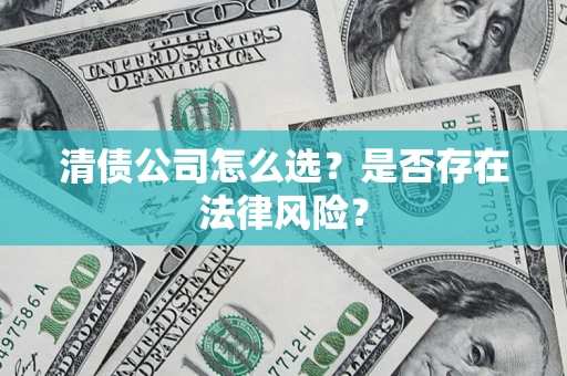 武汉清债公司怎么选？是否存在法律风险？