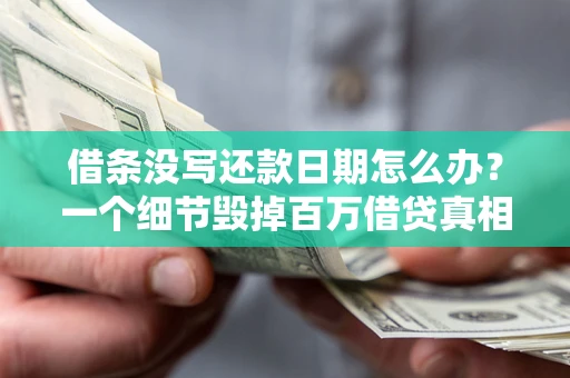 武汉借条没写还款日期怎么办？一个细节毁掉百万借贷真相