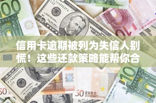 武汉信用卡逾期被列为失信人别慌！这些还款策略能帮你合法止损