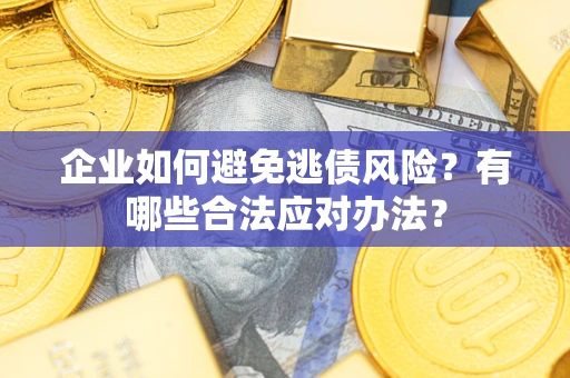 武汉企业如何避免逃债风险？有哪些合法应对办法？