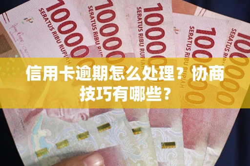 武汉信用卡逾期怎么处理？协商技巧有哪些？