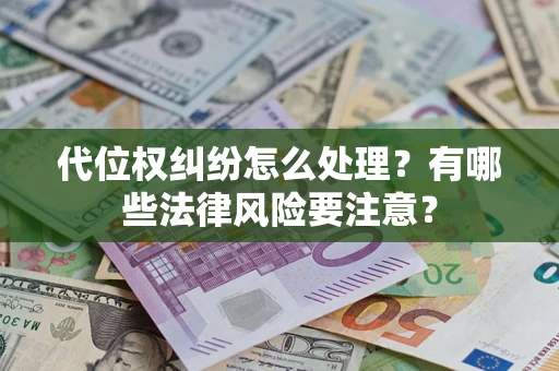 武汉代位权纠纷怎么处理？有哪些法律风险要注意？